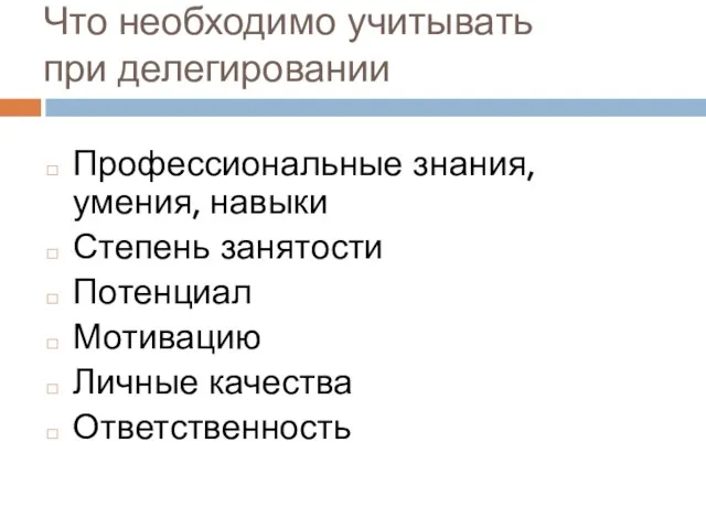 Что необходимо учитывать при делегировании Профессиональные знания, умения, навыки Степень занятости Потенциал Мотивацию Личные качества Ответственность