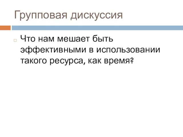 Групповая дискуссия Что нам мешает быть эффективными в использовании такого ресурса, как время?