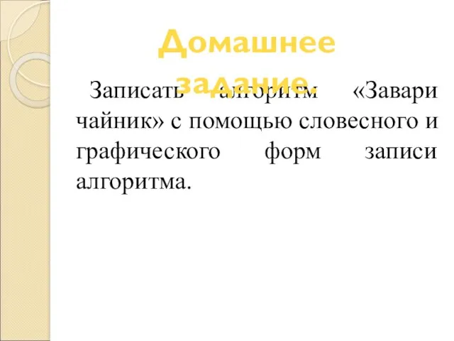 Записать алгоритм «Завари чайник» с помощью словесного и графического форм записи алгоритма. Домашнее задание.