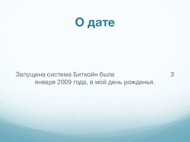 Запущена система Биткойн была 3 января 2009 года, в мой день рожденья. О дате