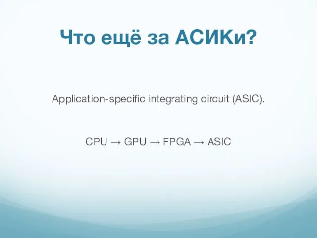 Application-specific integrating circuit (ASIC). CPU → GPU → FPGA → ASIC Что ещё за АСИКи?