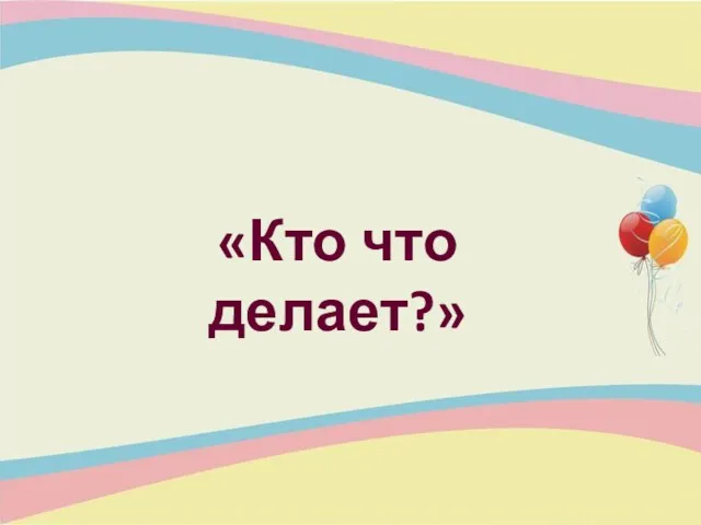 «Кто что делает?»