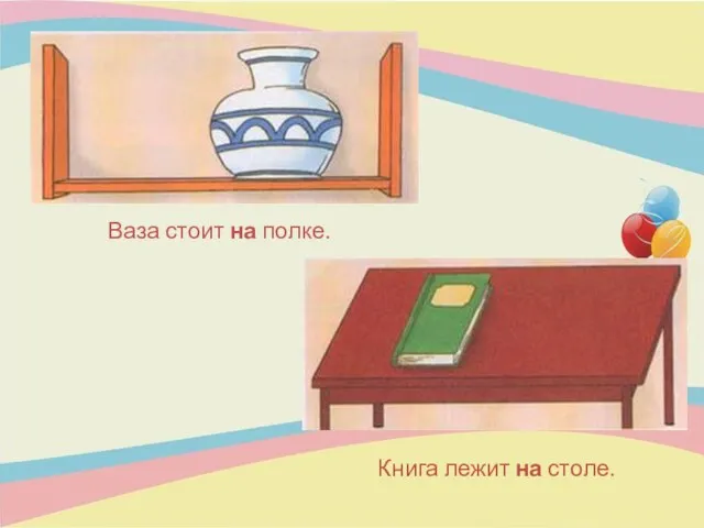 Ваза стоит на полке. Книга лежит на столе.