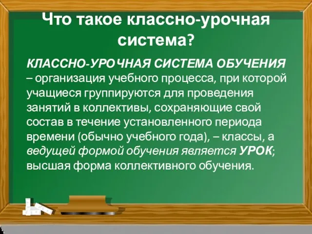 Что такое классно-урочная система? КЛАССНО-УРОЧНАЯ СИСТЕМА ОБУЧЕНИЯ – организация учебного