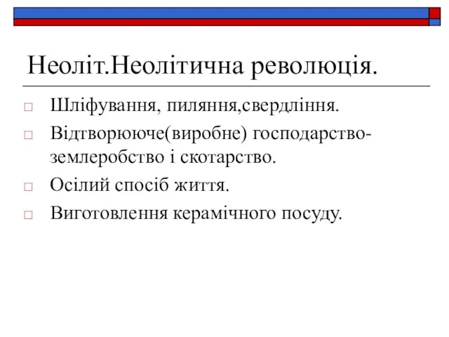 Неоліт.Неолітична революція. Шліфування, пиляння,свердління. Відтворююче(виробне) господарство-землеробство і скотарство. Осілий спосіб життя. Виготовлення керамічного посуду.