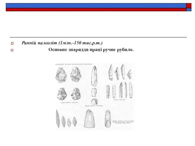 Ранній палеоліт (1млн.-150 тис.р.т.) Основне знаряддя праці ручне рубило.