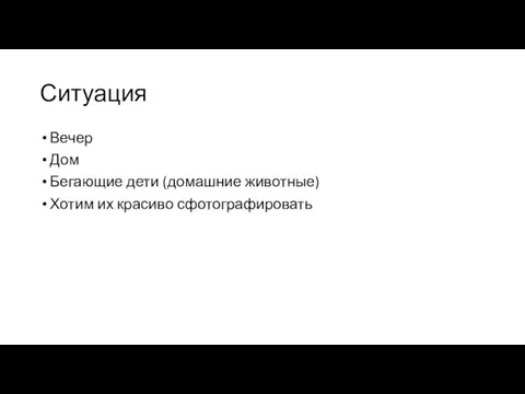 Ситуация Вечер Дом Бегающие дети (домашние животные) Хотим их красиво сфотографировать