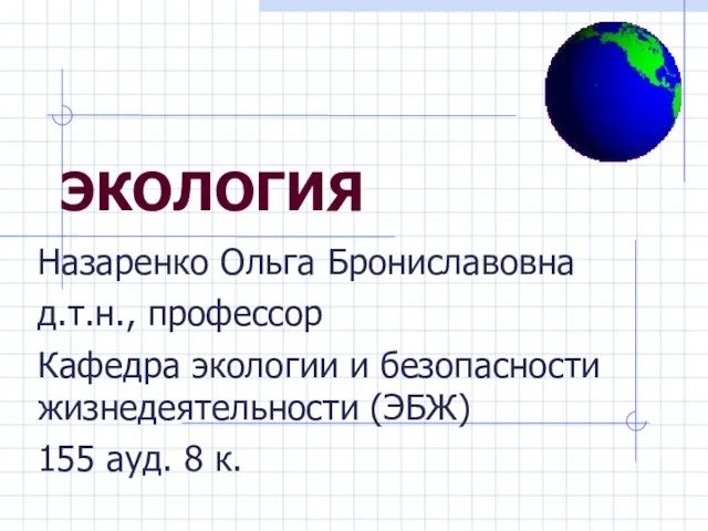 ЭКОЛОГИЯ Назаренко Ольга Брониславовна д.т.н., профессор Кафедра экологии и безопасности жизнедеятельности (ЭБЖ) 155 ауд. 8 к.