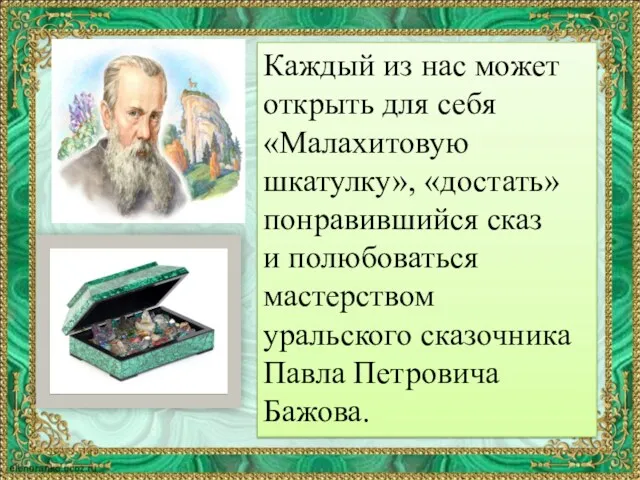 Каждый из нас может открыть для себя «Малахитовую шкатулку», «достать» понравившийся сказ и