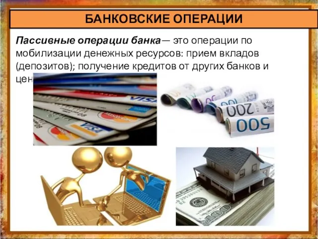 БАНКОВСКИЕ ОПЕРАЦИИ Пассивные операции банка— это операции по мобилизации денежных