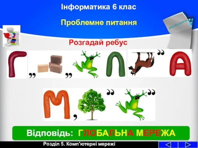 Відповідь: ГЛОБАЛЬНА МЕРЕЖА Проблемне питання Розділ 5. Комп'ютерні мережі Informatic.sumy.ua Інформатика 6 клас Розгадай ребус