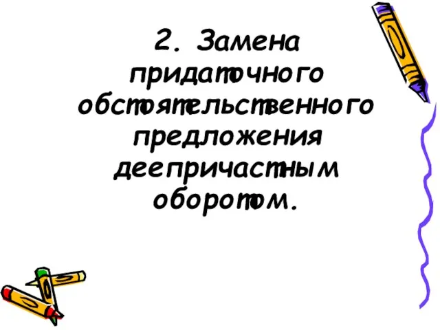 2. Замена придаточного обстоятельственного предложения деепричастным оборотом.