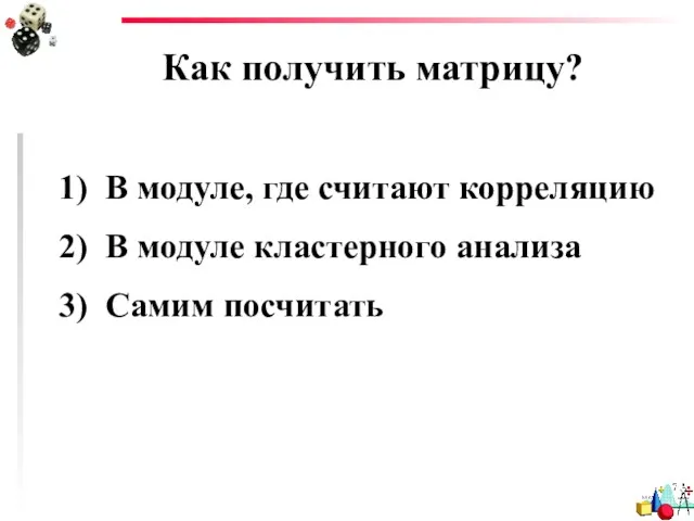 Как получить матрицу? В модуле, где считают корреляцию В модуле кластерного анализа Самим посчитать