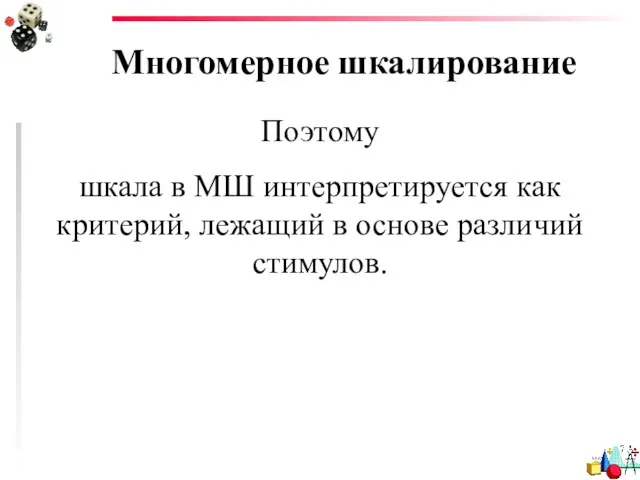 Многомерное шкалирование Поэтому шкала в МШ интерпретируется как критерий, лежащий в основе различий стимулов.