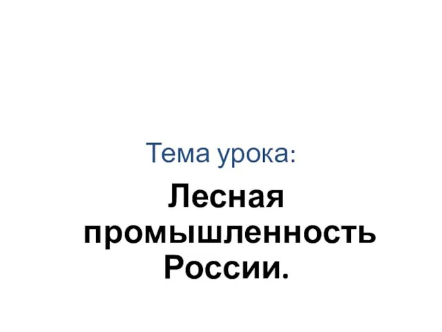 Тема урока: Лесная промышленность России.