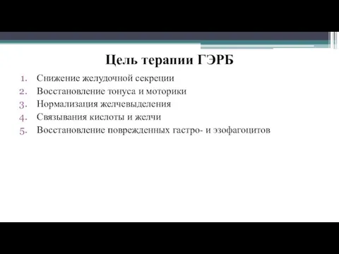 Цель терапии ГЭРБ Снижение желудочной секреции Восстановление тонуса и моторики Нормализация желчевыделения Связывания