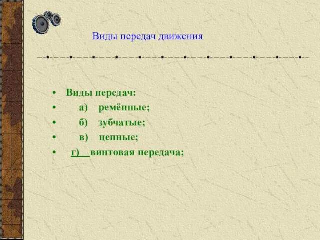 Виды передач движения Виды передач: а) ремённые; б) зубчатые; в) цепные; г) винтовая передача;