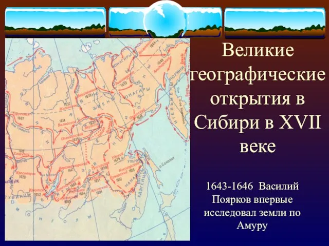 Великие географические открытия в Сибири в XVII веке 1643-1646 Василий Поярков впервые исследовал земли по Амуру