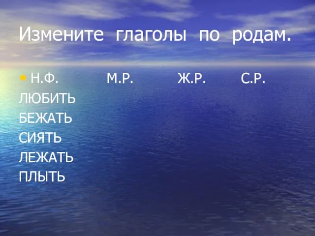 Измените глаголы по родам. Н.Ф. М.Р. Ж.Р. С.Р. ЛЮБИТЬ БЕЖАТЬ СИЯТЬ ЛЕЖАТЬ ПЛЫТЬ