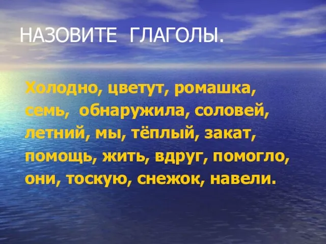 НАЗОВИТЕ ГЛАГОЛЫ. Холодно, цветут, ромашка, семь, обнаружила, соловей, летний, мы,