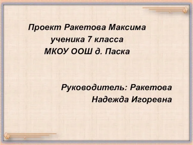 Проект Ракетова Максима ученика 7 класса МКОУ ООШ д. Паска Руководитель: Ракетова Надежда Игоревна