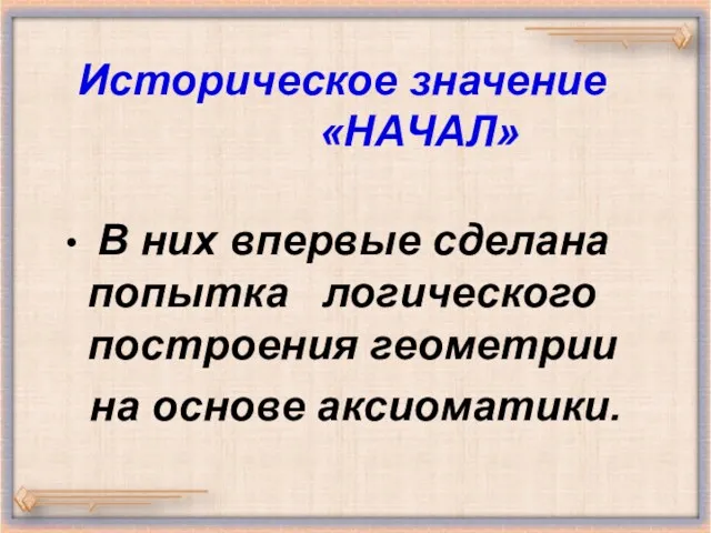 Историческое значение «НАЧАЛ» В них впервые сделана попытка логического построения геометрии на основе аксиоматики.