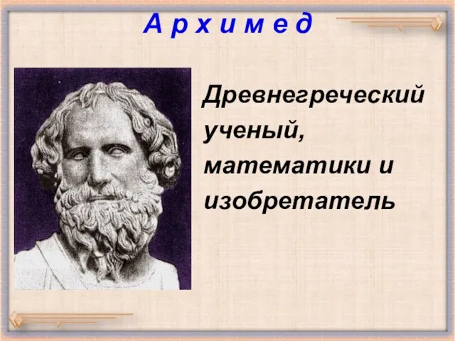 А р х и м е д Древнегреческий ученый, математики и изобретатель