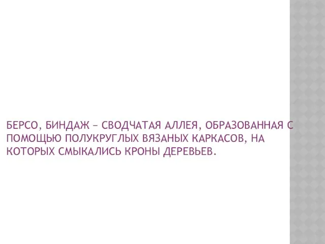 БЕРСО, БИНДАЖ − СВОДЧАТАЯ АЛЛЕЯ, ОБРАЗОВАННАЯ С ПОМОЩЬЮ ПОЛУКРУГЛЫХ ВЯЗАНЫХ КАРКАСОВ, НА КОТОРЫХ СМЫКАЛИСЬ КРОНЫ ДЕРЕВЬЕВ.