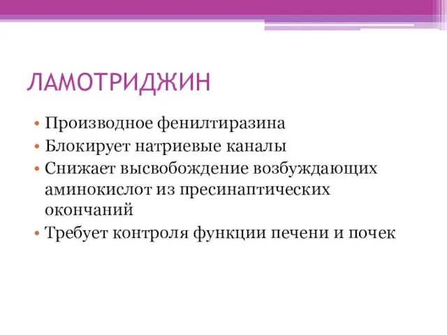 ЛАМОТРИДЖИН Производное фенилтиразина Блокирует натриевые каналы Снижает высвобождение возбуждающих аминокислот