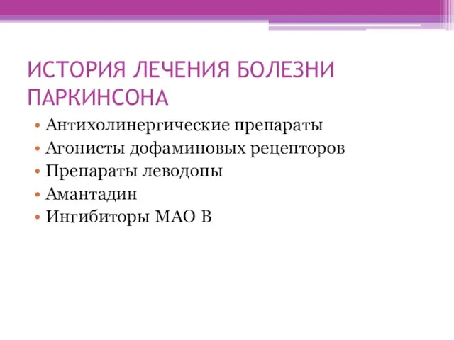 ИСТОРИЯ ЛЕЧЕНИЯ БОЛЕЗНИ ПАРКИНСОНА Антихолинергические препараты Агонисты дофаминовых рецепторов Препараты леводопы Амантадин Ингибиторы МАО В