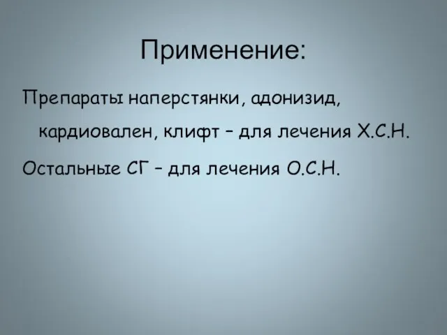 Применение: Препараты наперстянки, адонизид, кардиовален, клифт – для лечения Х.С.Н. Остальные СГ – для лечения О.С.Н.