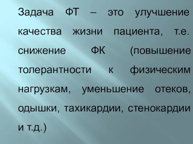 Задача ФТ – это улучшение качества жизни пациента, т.е. снижение