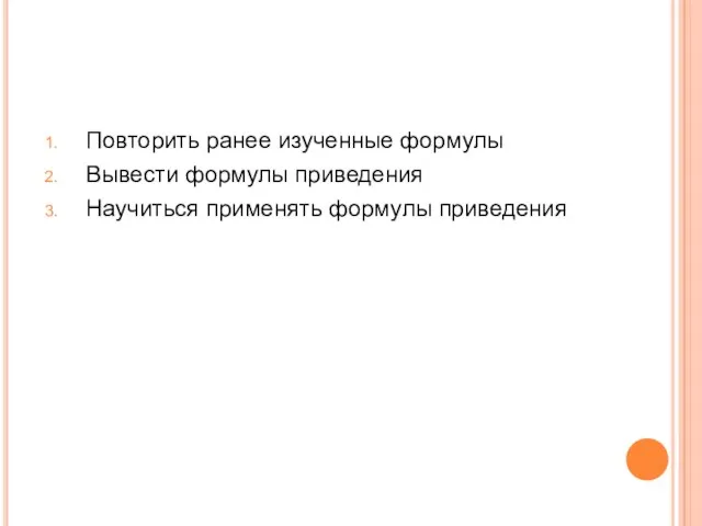 Повторить ранее изученные формулы Вывести формулы приведения Научиться применять формулы приведения