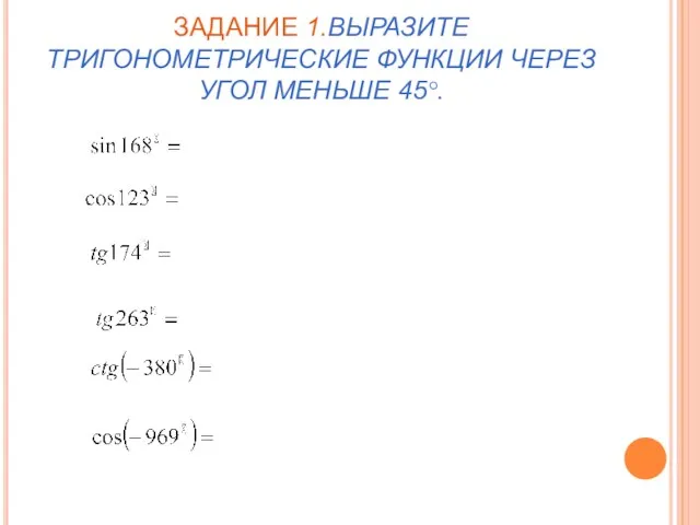 ЗАДАНИЕ 1.ВЫРАЗИТЕ ТРИГОНОМЕТРИЧЕСКИЕ ФУНКЦИИ ЧЕРЕЗ УГОЛ МЕНЬШЕ 45°.