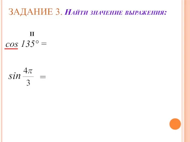 ЗАДАНИЕ 3. Найти значение выражения: cos 135° = II sin =