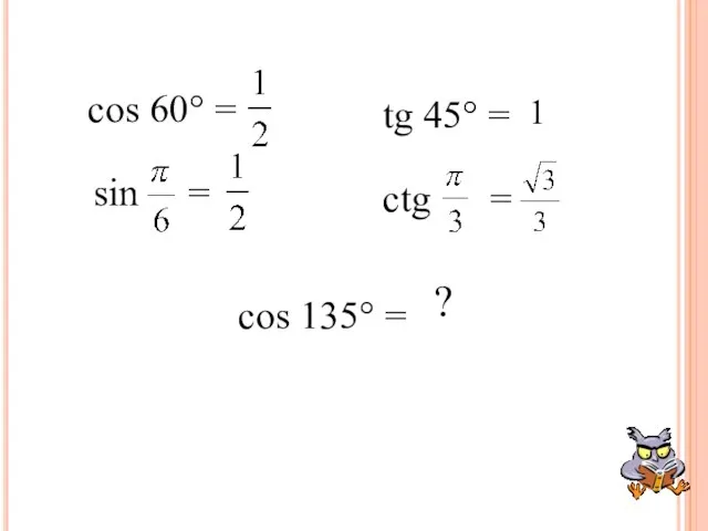 ctg = sin = tg 45° = cos 60° = cos 135° = ? 1