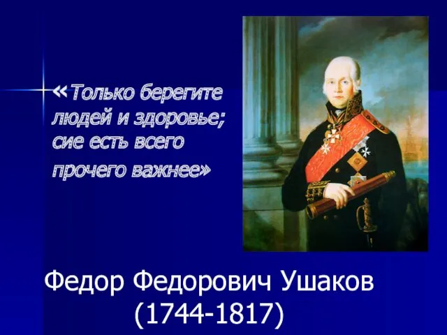 «Только берегите людей и здоровье; сие есть всего прочего важнее» Федор Федорович Ушаков (1744-1817)