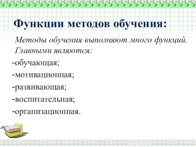 Функции методов обучения: Методы обучения выполняют много функций. Главными являются: обучающая; мотивационная; развивающая; воспитательная; организационная.