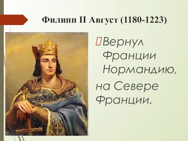 Филипп II Август (1180-1223) Вернул Франции Нормандию, на Севере Франции.