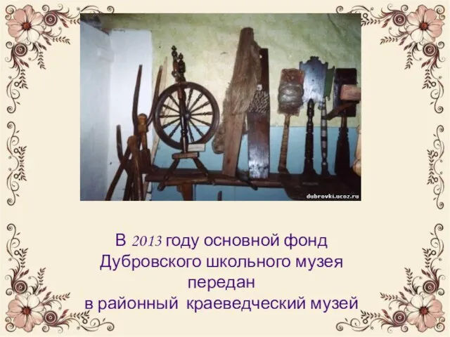 В 2013 году основной фонд Дубровского школьного музея передан в районный краеведческий музей