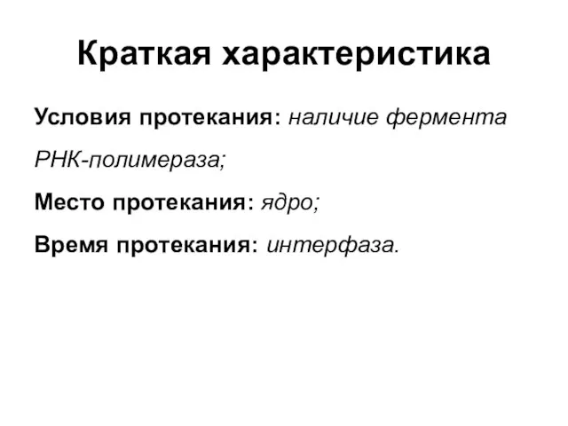 Краткая характеристика Условия протекания: наличие фермента РНК-полимераза; Место протекания: ядро; Время протекания: интерфаза.