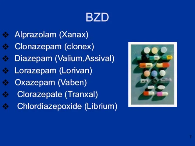BZD Alprazolam (Xanax) Clonazepam (clonex) Diazepam (Valium,Assival) Lorazepam (Lorivan) Oxazepam (Vaben) Clorazepate (Tranxal) Chlordiazepoxide (Librium)