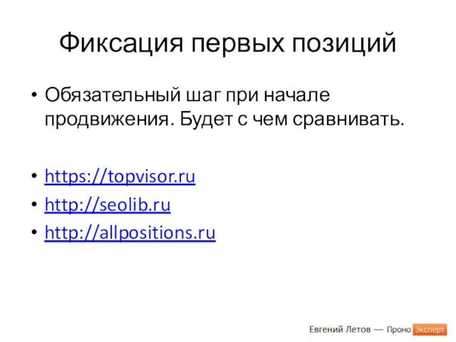 Фиксация первых позиций Обязательный шаг при начале продвижения. Будет с чем сравнивать. https://topvisor.ru http://seolib.ru http://allpositions.ru