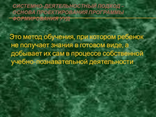 СИСТЕМНО-ДЕЯТЕЛЬНОСТНЫЙ ПОДХОД – ОСНОВА ПРОЕКТИРОВАНИЯ ПРОГРАММЫ ФОРМИРОВАНИЯ УУД Это метод