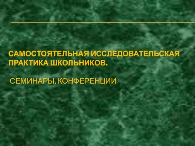 САМОСТОЯТЕЛЬНАЯ ИССЛЕДОВАТЕЛЬСКАЯ ПРАКТИКА ШКОЛЬНИКОВ. СЕМИНАРЫ, КОНФЕРЕНЦИИ