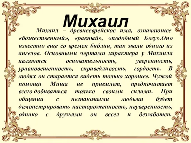 Михаил Михаил – древнееврейское имя, означающее «божественный», «равный», «подобный Богу».Оно