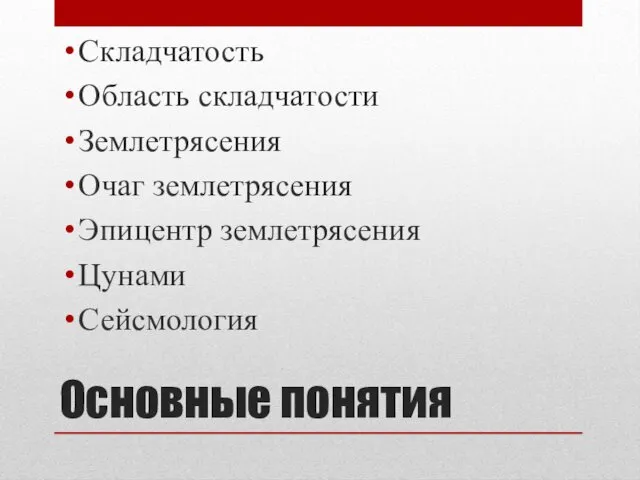 Основные понятия Складчатость Область складчатости Землетрясения Очаг землетрясения Эпицентр землетрясения Цунами Сейсмология