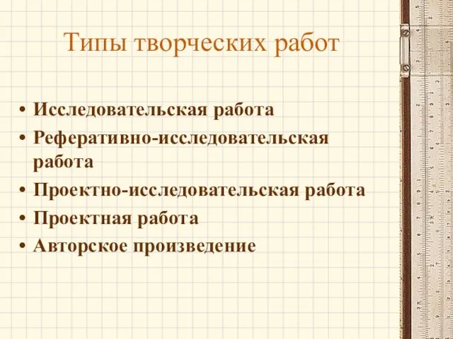 Типы творческих работ Исследовательская работа Реферативно-исследовательская работа Проектно-исследовательская работа Проектная работа Авторское произведение