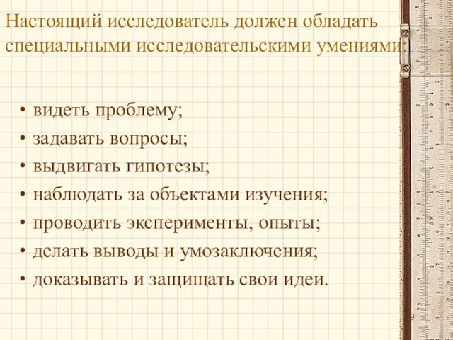 Настоящий исследователь должен обладать специальными исследовательскими умениями: видеть проблему; задавать