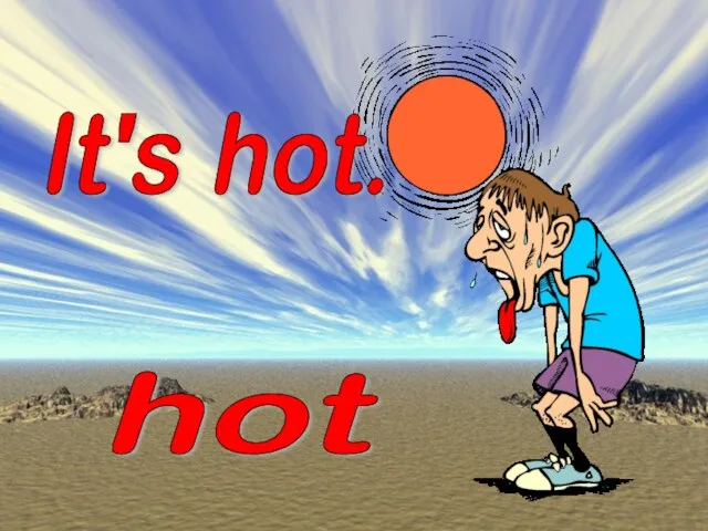 It's hot. hot